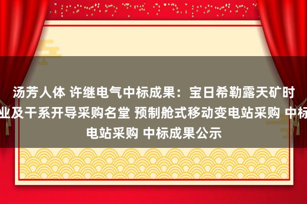 汤芳人体 许继电气中标成果：宝日希勒露天矿时代开发职业及干系开导采购名堂 预制舱式移动变电站采购 中标成果公示