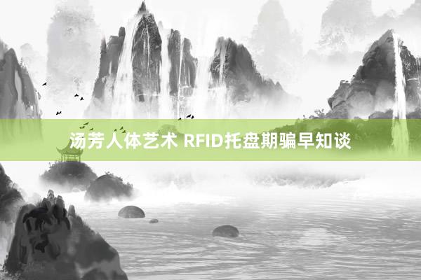 汤芳人体艺术 RFID托盘期骗早知谈