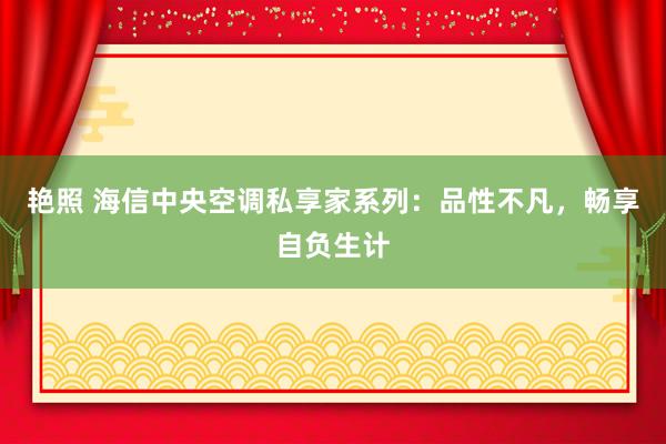 艳照 海信中央空调私享家系列：品性不凡，畅享自负生计