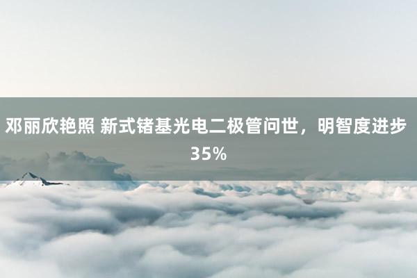 邓丽欣艳照 新式锗基光电二极管问世，明智度进步 35%