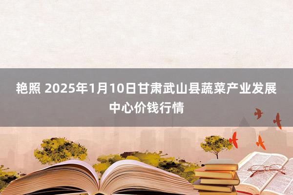 艳照 2025年1月10日甘肃武山县蔬菜产业发展中心价钱行情