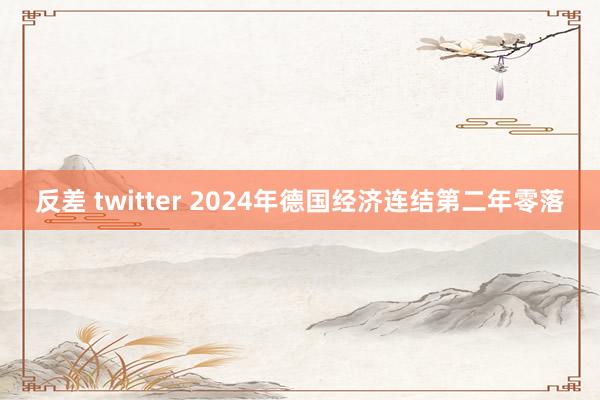 反差 twitter 2024年德国经济连结第二年零落